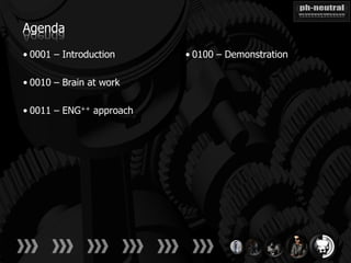 Agenda

• 0001 – Introduction     • 0100 – Demonstration

• 0010 – Brain at work

• 0011 – ENG++ approach
 