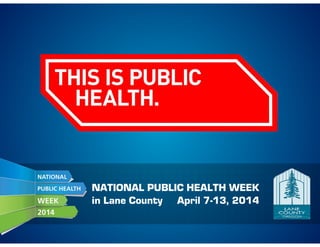 NATIONAL PUBLIC HEALTH WEEK
in Lane County April 7-13, 2014
 