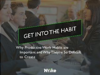 Why Productive Work Habits are
Important and Why They’re So Difficult
to Create
 