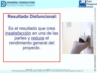 Resultado Disfuncional:   Es el resultado que crea  insatisfacción  en una de las partes y  reduce  el rendimiento general del proyecto. 