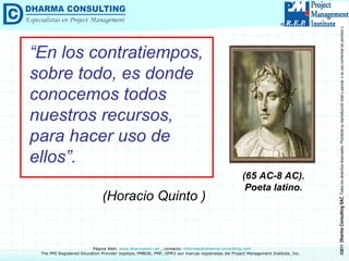 “ En los contratiempos, sobre todo, es donde conocemos todos nuestros recursos, para hacer uso de ellos”.   (Horacio Quinto )   (65 AC-8 AC).  Poeta latino.   