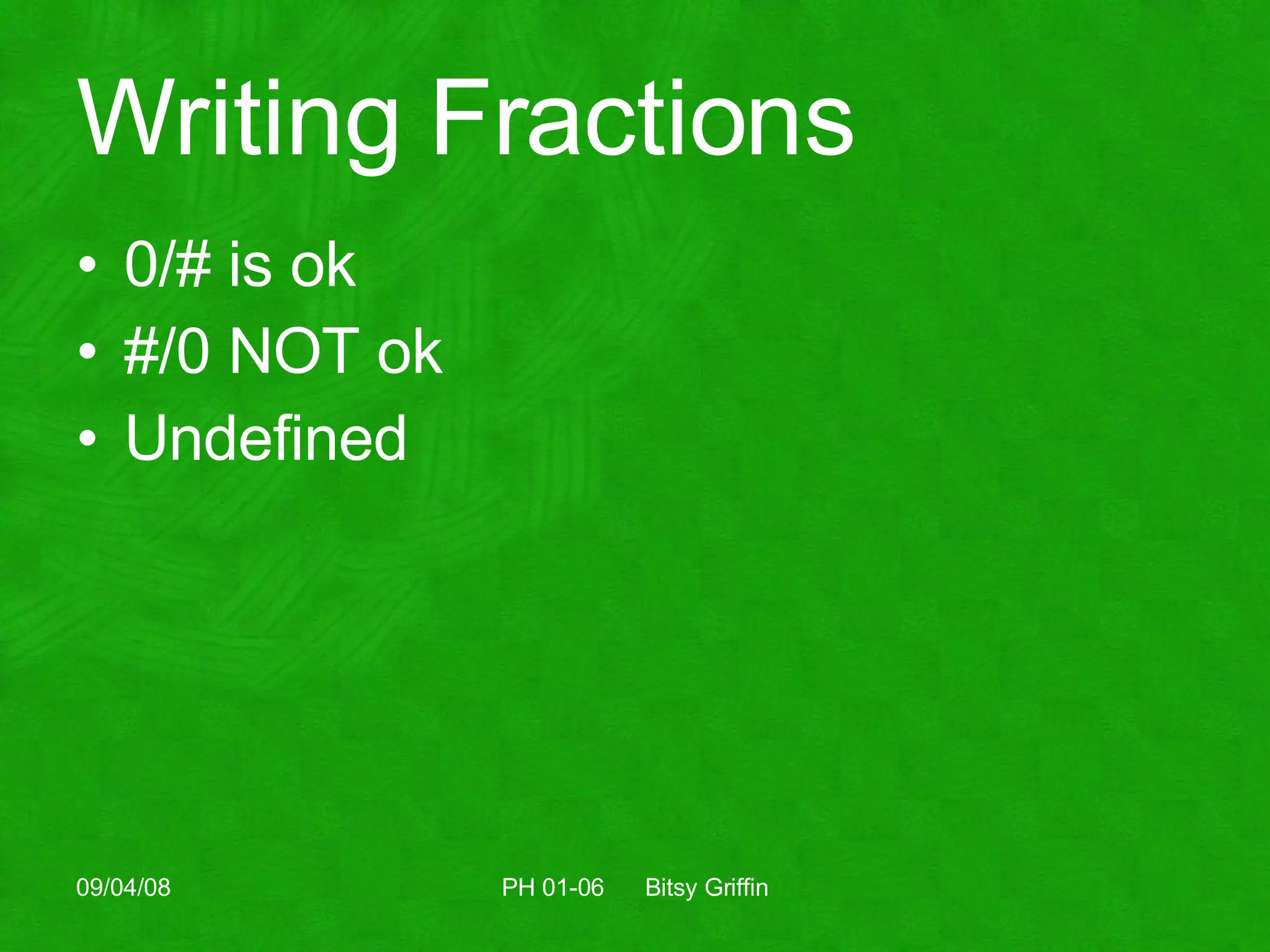 Writing Fractions 0/# is ok #/0 NOT ok  Undefined 06/04/09 PH 01-06  Bitsy Griffin 