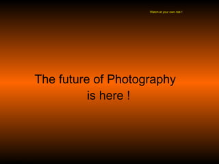 The future of Photography  is here ! Watch at your own risk ! http://logbuf.belgaumpages.com 