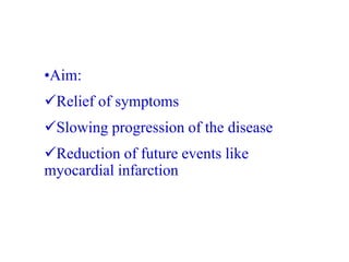 •Aim:
Relief of symptoms
Slowing progression of the disease
Reduction of future events like
myocardial infarction
 