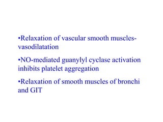 •Relaxation of vascular smooth muscles-
vasodilatation
•NO-mediated guanylyl cyclase activation
inhibits platelet aggregation
•Relaxation of smooth muscles of bronchi
and GIT
 