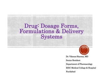 Drug: Dosage Forms,
Formulations & Delivery
Systems
Dr. Vikram Sharma, MD
Senior Resident
Department of Pharmacology
ESIC Medical College & Hospital
Faridabad
 