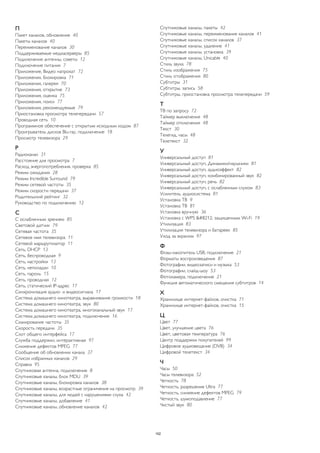 П 
Пакет каналов, обновление 40 
Пакеты каналов 40 
Переименование каналов 30 
Поддерживаемые медиасерверы 85 
Подключение антенны, советы 12 
Подключение питания 7 
Приложение, Видео напрокат 72 
Приложения, блокировка 71 
Приложения, галерея 70 
Приложения, открытие 73 
Приложения, оценка 75 
Приложения, поиск 77 
Приложения, рекомендуемые 79 
Приостановка просмотра телепередачи 57 
Проводная сеть 10 
Программное обеспечение с открытым исходным кодом 87 
Проигрыватель дисков Blu-ray, подключение 18 
Просмотр телевизора 29 
Р 
Радиоканал 31 
Расстояние для просмотра 7 
Расход энергопотребления, проверка 85 
Режим ожидания 28 
Режим Incredible Surround 79 
Режим сетевой частоты 35 
Режим скорости передачи 37 
Родительский рейтинг 32 
Руководство по подключению 12 
С 
С ослабленным зрением 85 
Световой датчик 79 
Сетевая частота 35 
Сетевое имя телевизора 11 
Сетевой маршрутизатор 11 
Сеть, DHCP 13 
Сеть, беспроводная 9 
Сеть, настройки 13 
Сеть, неполадки 10 
Сеть, пароль 15 
Сеть, проводная 12 
Сеть, статический IP-адрес 17 
Синхронизация аудио- и видеосигнала 17 
Система домашнего кинотеатра, выравнивание громкости 18 
Система домашнего кинотеатра, звук 80 
Система домашнего кинотеатра, многоканальный звук 17 
Система домашнего кинотеатра, подключение 16 
Сканирование частоты 35 
Скорость передачи 35 
Слот общего интерфейса 17 
Служба поддержки, интерактивная 97 
Снижение дефектов MPEG 77 
Сообщение об обновлении канала 37 
Список избранных каналов 29 
Справка 95 
Спутниковая антенна, подключение 8 
Спутниковые каналы, блок MDU 39 
Спутниковые каналы, блокировка каналов 38 
Спутниковые каналы, возрастные ограничения на просмотр 39 
Спутниковые каналы, для людей с нарушениями слуха 42 
Спутниковые каналы, добавление 41 
Спутниковые каналы, обновление каналов 42 
Спутниковые каналы, пакеты 42 
Спутниковые каналы, переименование каналов 41 
Спутниковые каналы, список каналов 37 
Спутниковые каналы, удаление 41 
Спутниковые каналы, установка 39 
Спутниковые каналы, Unicable 40 
Стиль звука 78 
Стиль изображения 75 
Стиль отображения 80 
Субтитры 31 
Субтитры, запись 58 
Субтитры, приостановка просмотра телепередачи 59 
Т 
ТВ по запросу 72 
Таймер выключения 48 
Таймер отключения 48 
Текст 30 
Телегид, часы 48 
Телетекст 32 
У 
Универсальный доступ 81 
Универсальный доступ, Динамики/наушники 81 
Универсальный доступ, аудиоэффект 82 
Универсальный доступ, комбинированный звук 82 
Универсальный доступ, речь 82 
Универсальный доступ, с ослабленным слухом 83 
Усилитель, аудиосистема 81 
Установка ТВ 9 
Установка ТВ 81 
Установка вручную 36 
Установка с WPS — защищенным Wi-Fi 19 
Утилизация 83 
Утилизация телевизора и батареек 85 
Уход за экраном 97 
Ф 
Флэш-накопитель USB, подключение 21 
Форматы воспроизведения 87 
Фотографии, видеозаписи и музыка 53 
Фотографии, слайд-шоу 53 
Фотокамера, подключение 21 
Функция автоматического смещения субтитров 14 
Х 
Хранилище интернет-файлов, очистка 71 
Хранилище интернет-файлов, очистка 15 
Ц 
Цвет 77 
Цвет, улучшение цвета 76 
Цвет, цветовая температура 76 
Центр поддержки покупателей 99 
Цифровое аудиовещание (DVB) 34 
Цифровой телетекст 34 
Ч 
Часы 50 
Часы телевизора 52 
Четкость 78 
Четкость, разрешение Ultra 77 
Четкость, снижение дефектов MPEG 79 
Четкость, шумоподавление 77 
Чистый звук 80 
102 
 