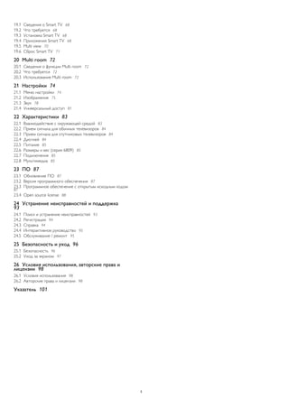 19.1 Сведения о Smart TV 68 
19.2 Что требуется 68 
19.3 Установка Smart TV 68 
19.4 Приложения Smart TV 68 
19.5 Multi view 70 
19.6 Сброс Smart TV 71 
20 Multi room 72 
20.1 Сведения о функции Multi room 72 
20.2 Что требуется 72 
20.3 Использование Multi room 72 
21 Настройки 74 
21.1 Меню настройки 74 
21.2 Изображение 75 
21.3 Звук 78 
21.4 Универсальный доступ 81 
22 Характеристики 83 
22.1 Взаимодействие с окружающей средой 83 
22.2 Прием сигнала для обычных телевизоров 84 
22.3 Прием сигнала для спутниковых телевизоров 84 
22.4 Дисплей 84 
22.5 Питание 85 
22.6 Размеры и вес (серия 6809) 85 
22.7 Подключения 85 
22.8 Мультимедиа 85 
23 ПО 87 
23.1 Обновление ПО 87 
23.2 Версия программного обеспечения 87 
23.3 Программное обеспечение с открытым исходным кодом 87 
23.4 Open source license 88 
24 Устранение неисправностей и поддержка 
93 
24.1 Поиск и устранение неисправностей 93 
24.2 Регистрация 94 
24.3 Справка 94 
24.4 Интерактивное руководство 95 
24.5 Обслуживание / ремонт 95 
25 Безопасность и уход 96 
25.1 Безопасность 96 
25.2 Уход за экраном 97 
26 Условия использования, авторские права и 
лицензии 98 
26.1 Условия использования 98 
26.2 Авторские права и лицензии 98 
Указатель 101 
3 
 