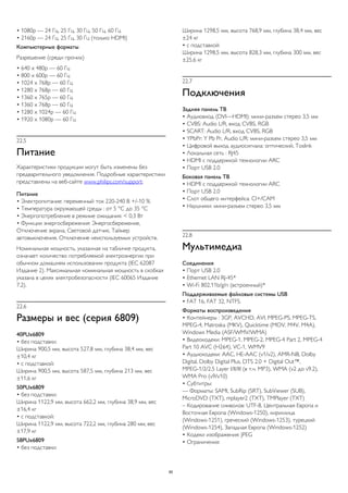 • 1080p — 24 Гц, 25 Гц, 30 Гц, 50 Гц, 60 Гц 
• 2160p — 24 Гц, 25 Гц, 30 Гц (только HDMI) 
Компьютерные форматы 
Разрешение (среди прочих) 
• 640 x 480p — 60 Гц 
• 800 x 600p — 60 Гц 
• 1024 x 768p — 60 Гц 
• 1280 x 768p — 60 Гц 
• 1360 x 765p — 60 Гц 
• 1360 x 768p — 60 Гц 
• 1280 x 1024p — 60 Гц 
• 1920 x 1080p — 60 Гц 
22.5 
Питание 
Характеристики продукции могут быть изменены без 
предварительного уведомления. Подробные характеристики 
представлены на веб-сайте www.philips.com/support. 
Питание 
• Электропитание: переменный ток 220-240 В +/-10 % 
• Температура окружающей среды : от 5 °C до 35 °C 
• Энергопотребление в режиме ожидания: < 0,3 Вт 
• Функции энергосбережения: Энергосбережение, 
Отключение экрана, Световой датчик, Таймер 
автовыключения, Отключение неиспользуемых устройств. 
Номинальная мощность, указанная на табличке продукта, 
означает количество потребляемой электроэнергии при 
обычном домашнем использовании продукта (IEC 62087 
Издание 2). Максимальная номинальная мощность в скобках 
указана в целях электробезопасности (IEC 60065 Издание 
7.2). 
22.6 
Размеры и вес (серия 6809) 
40PUx6809 
• без подставки: 
Ширина 900,5 мм, высота 527,8 мм, глубина 38,4 мм, вес 
±10,4 кг 
• с подставкой: 
Ширина 900,5 мм, высота 587,5 мм, глубина 213 мм, вес 
±11,6 кг 
50PUx6809 
• без подставки: 
Ширина 1122,9 мм, высота 662,2 мм, глубина 38,9 мм, вес 
±16,4 кг 
• с подставкой: 
Ширина 1122,9 мм, высота 722,2 мм, глубина 280 мм, вес 
±17,9 кг 
58PUx6809 
• без подставки: 
Ширина 1298,5 мм, высота 768,9 мм, глубина 38,4 мм, вес 
±24 кг 
• с подставкой: 
Ширина 1298,5 мм, высота 828,3 мм, глубина 300 мм, вес 
±25,6 кг 
22.7 
Подключения 
Задняя панель ТВ 
• Аудиовход (DVI—HDMI): мини-разъем стерео 3,5 мм 
• CVBS: Audio L/R, вход CVBS, RGB 
• SCART: Audio L/R, вход CVBS, RGB 
• YPbPr: Y Pb Pr, Audio L/R: мини-разъем стерео 3,5 мм 
• Цифровой выход аудиосигнала: оптический, Toslink 
• Локальная сеть : RJ45 
• HDMI с поддержкой технологии ARC 
• Порт USB 2.0 
Боковая панель ТВ 
• HDMI с поддержкой технологии ARC 
• Порт USB 2.0 
• Слот общего интерфейса: CI+/CAM 
• Наушники: мини-разъем стерео 3,5 мм 
22.8 
Мультимедиа 
Соединения 
• Порт USB 2.0 
• Ethernet LAN RJ-45* 
• Wi-Fi 802.11b/g/n (встроенный)* 
Поддерживаемые файловые системы USB 
• FAT 16, FAT 32, NTFS. 
Форматы воспроизведения 
• Контейнеры : 3GP, AVCHD, AVI, MPEG-PS, MPEG-TS, 
MPEG-4, Matroska (MKV), Quicktime (MOV, M4V, M4A), 
Windows Media (ASF/WMV/WMA) 
• Видеокодеки: MPEG-1, MPEG-2, MPEG-4 Part 2, MPEG-4 
Part 10 AVC (H264), VC-1, WMV9 
• Аудиокодеки: AAC, HE-AAC (v1/v2), AMR-NB, Dolby 
Digital, Dolby Digital Plus, DTS 2.0 + Digital Out™, 
MPEG-1/2/2.5 Layer I/II/III (в т.ч. MP3), WMA (v2 до v9.2), 
WMA Pro (v9/v10) 
• Субтитры: 
— Форматы: SAMI, SubRip (SRT), SubViewer (SUB), 
MicroDVD (TXT), mplayer2 (TXT), TMPlayer (TXT) 
– Кодирование символов: UTF-8, Центральная Европа и 
Восточная Европа (Windows-1250), кириллица 
(Windows-1251), греческий (Windows-1253), турецкий 
(Windows-1254), Западная Европа (Windows-1252) 
• Кодеки изображения: JPEG 
• Ограничения: 
85 
 