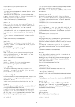 Source: http://www.gnu.org/software/coreutils/ 
findutils (4.2.31) 
The GNU Find Utilities are the basic directory searching utilities 
of the GNU operating system. 
These programs are typically used in conjunction with other 
programs to provide modular and powerful directory search and 
file locating capabilities to other commands. 
Source: http://www.gnu.org/software/findutils/ 
gawk (3.1.5) 
If you are like many computer users, you would frequently like 
to make changes in various text files wherever certain patterns 
appear, or extract data from parts of certain lines while 
discarding the rest. 
To write a program to do this in a language such as C or Pascal 
is a time-consuming inconvenience that may take many lines of 
code. 
The job is easy with awk, especially the GNU implementation: 
gawk. 
Source: http://www.gnu.org/software/gawk/ 
grep (2.5.1a) 
The grep command searches one or more input files for lines 
containing a match to a specified pattern. By default, grep prints 
the matching lines. 
Source: http://www.gnu.org/software/grep/ 
gzip (1.3.12) 
GNU Gzip is a popular data compression program originally 
written by Jean-loup Gailly for the GNU project. Mark Adler 
wrote the decompression part. 
Source: http://www.gnu.org/software/gzip/ 
inetutils (1.4.2) 
Inetutils is a collection of common network programs. 
Source: http://www.gnu.org/software/inetutils/ 
iputils (s20101006) 
The iputils package is set of small useful utilities for Linux 
networking. It was originally maintained by Alexey Kuznetsov. 
Source: http://www.skbuff.net/iputils/ 
module-init-tools (3.12) 
Provides developer documentation for the utilities used by Linux 
systems to load and manage kernel modules (commonly 
referred to as "drivers"). 
Source: https://modules.wiki.kernel.org/index.php/Main_Page 
ncurses (5.7) 
The Ncurses (new curses) library is a free software emulation of 
curses in System V Release 4.0, and more. 
It uses Terminfo format, supports pads and color and multiple 
highlights and forms characters and function-key mapping, and 
has all the other SYSV-curses enhancements over BSD Curses. 
Source: http://www.gnu.org/software/ncurses/ 
net-tools (1.6) 
The Net-tools?package is a collection of programs for controlling 
the network subsystem of the Linux kernel. 
Source: http://www.linuxfromscratch.org/blfs/view/6.3/basicnet/n 
et-tools.html 
procps (ps, top) (3.2.8) 
procps is the package that has a bunch of small useful utilities 
that give information about processes using the /proc filesystem. 
The package includes the programs ps, top, vmstat, w, kill, free, 
slabtop, and skill. 
Source: http://procps.sourceforge.net/index.html 
psmisc (22.13) 
This PSmisc package is a set of some small useful utilities that use 
the proc filesystem. We're not about changing the world, but 
providing the system administrator with some help in common 
tasks. 
Source: http://psmisc.sourceforge.net/ 
sed (4.1.5) 
sed (stream editor) isn't an interactive text editor. Instead, it is 
used to filter text, i.e., it takes text input, performs some 
operation (or set of operations) on it, and outputs the modified 
text. 
sed is typically used for extracting part of a file using pattern 
matching or substituting multiple occurrences of a string within a 
file. 
Source: http://www.gnu.org/software/sed/ 
tar (1.17) 
GNU Tar provides the ability to create tar archives, as well as 
various other kinds of manipulation. 
For example, you can use Tar on previously created archives to 
extract files, to store additional files, or to update or list files 
which were already stored. 
Source: http://www.gnu.org/software/tar/ 
util-linux-ng (2.18) 
Various system utilities. 
Source: http://userweb.kernel.org/~kzak/util-linux-ng/ 
udhcpc (0.9.8cvs20050303-3) 
Udhcpc is a very small?DHCP?client geared towards?embedded 
systems. 
Source: 
http://udhcp.sourcearchive.com/downloads/0.9.8cvs20050303-3/ 
Libxml2 (2.7.8) 
The "libxml2" library is used in AstroTV as a support for the 
execution of NCL application. This library was developed for the 
GNOME software suite and is available under a "MIT" license. 
Source: http://www.xmlsoft.org 
uriparser (0.7.7) 
For MPEG-DASH 
Source: http://uriparser.sourceforge.net/ 
xerces-c++ (3.1.1) 
91 
 