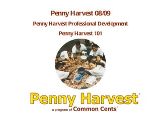 Penny Harvest 08/09 Penny Harvest Professional Development Penny Harvest 101 