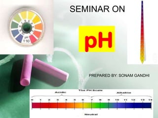 SEMINAR ON



  pH
   PREPARED BY: SONAM GANDHI
 