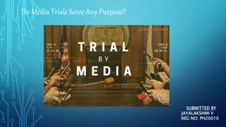 Do Media Trials Serve Any Purpose?
SUBMITTED BY
JAYALAKSHMI V
REG NO: PH20010
 