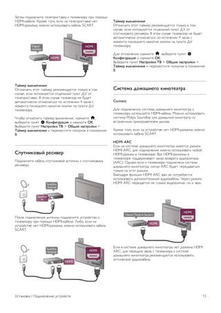 EasyLink 
Чтобы полностью отключить технологию EasyLink, нажмите 
h, выберите пункт S Конфигурация и нажмите OK. 
Выберите пункт Настройки ТВ  Общие настройки  
EasyLink  EasyLink. Выберите пункт Выкл. и нажмите OK. 
Функция EasyLink Remote Control 
Если требуется, чтобы телевизор взаимодействовал с 
устройствами, но для управления ими нежелательно 
использовать пульт ДУ телевизора, можно отключить 
только функцию пульта ДУ EasyLink. 
В меню настроек EasyLink выберите пункт Пульт ДУ 
EasyLink, а затем пункт Выкл. 
Pixel Plus link 
Некоторые устройства и проигрыватели дисков DVD или 
Blu-ray могут быть оснащены своей собственной 
технологией обработки изображения. Во избежание 
плохого качества изображения, обусловленного наложением 
обработки изображения телевизором, функцию обработки 
изображения этих устройств следует отключить. По 
умолчанию функция Pixel Plus link в телевизоре включена. 
Она автоматически выключает функции обработки 
изображения подключенного устройства. 
Чтобы отключить эту функцию, в меню настроек EasyLink 
выберите пункт Pixel Plus link, а затем пункт Выкл. 
Функция автоматического смещения субтитров 
При просмотре диска DVD или Blu-ray на проигрывателе 
Philips, поддерживающем субтитры, можно сдвинуть 
субтитры вверх. Таким образом, субтитры будут доступны 
при любом выбранном формате изображения. По 
умолчанию функция Автоматическое смещение субтитров в 
телевизоре включена. 
Чтобы отключить эту функцию, в меню настроек EasyLink 
выберите пункт Автоматическое смещение субтитров, а 
затем пункт Выкл. 
Общий интерфейс CAM 
CI+ 
Телевизор поддерживает систему условного доступа CI+. 
Система CI+ позволяет просматривать программы в 
формате HD, например фильмы и спортивные передачи, 
которые передают компании цифрового вещания в вашем 
регионе. Сигнал при этом шифруется телекомпанией, а 
затем расшифровывается специально подготовленным 
модулем CI+. 
При приобретении подписки на такие программы компании 
предоставляют модуль CI+ (модуль условного доступа, 
CAM). Такие программы транслируются с высоким уровнем 
защиты от копирования. 
Дополнительные сведения об условиях обслуживания 
можно получить в компании цифрового вещания. 
Для получения более подробной информации о 
подключении модуля CAM выберите пункт Руководство, 
нажмите * Список и найдите пункт Общий интерфейс 
CAM. 
CAM 
Установка модуля CAM 
Перед тем как вставить в разъем модуль CAM, выключите 
телевизор. 
Найдите правильное положение CAM для установки в слот. 
Неверная установка CAM может привести к повреждению 
модуля или телевизора. 
Осторожно вставьте карту CAM в разъем общего 
интерфейса на телевизоре* до упора и оставьте ее в 
разъеме. Активация карты CAM может занять несколько 
минут. Если карта CAM будет извлечена из телевизора, 
услуги телекомпании будут недоступны. 
* В разъем общего интерфейса можно установить карту 
PCMCIA, в которую вставлена смарт-карта. Обе карты 
должны быть предоставлены телекомпанией. 
Если карта CAM вставлена, а подписка оплачена (методы 
подключения могут отличаться), можно просматривать 
телепередачи этой компании. Вставленная карта CAM 
может использоваться только с вашим телевизором. 
Настройки CAM 
Чтобы установить пароли или PIN-коды для телепередач 
CAM, нажмите h, выберите пункт S Конфигурация и 
нажмите OK. 
Выберите пункт Настройки каналов  Общий интерфейс. 
Выберите телекомпанию и нажмите OK. 
Телеприставка (STB) 
Для подключения антенны к телеприставке (цифровому 
ресиверу) и телевизору используйте 2 антенных кабеля. 
12 Установка / Подключение устройств 
 