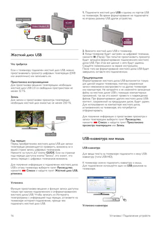 Выравнивание аудиовыхода влияет на аудиосигнал, 
передаваемый и через оптический аудиовыход, и через 
разъем HDMI-ARC. 
Поиск и устранение неисправностей 
Искажение звука 
При просмотре видео с подключенного флэш-накопителя 
USB или компьютера звук с системы домашнего кинотеатра 
может искажаться. Посторонний шум может возникать, 
если аудио- или видеофайл содержит звуковую дорожку в 
формате DTS, а система домашнего кинотеатра не 
поддерживает его обработку. Чтобы устранить проблему, 
на телевизоре в меню Формат аудиовыхода следует 
выбрать Стерео. Откройте Дом  Конфигурация  
Настройки ТВ  Звук  Расширенный  Формат 
аудиовыхода. 
Нет звука 
Если телевизор подключен к системе домашнего 
кинотеатра, но звук отсутствует, проверьте следующее: 
• HDMI-кабель подключен к выходу HDMI ARC на 
домашнем кинотеатре. Любое HDMI-подключение 
телевизора должно выполняться только через разъемы 
HDMI ARC. 
• Для подключения HDMI ARC на телевизоре выбран 
параметр Вкл. Откройте меню Дом  Конфигурация  
Настройки ТВ  Звук  Расширенный  HDMI ARC. 
Проигрыватель Blu-ray 
Для подключения плеера Blu-ray к телевизору используйте 
высокоскоростной HDMI-кабель. 
Если проигрыватель Blu-ray поддерживает технологию 
EasyLink HDMI CEC, им можно управлять при помощи 
пульта ДУ телевизора. 
Чтобы ознакомиться с дополнительной информацией, 
выберите пункт Справка, нажмите * Список и найдите 
пункт EasyLink HDMI CEC. 
DVD-проигрыватель 
Для подключения DVD-проигрывателя к телевизору 
используйте HDMI-кабель. 
Кроме того, если на устройстве нет HDMI-разъема, можно 
использовать кабель SCART. 
Если DVD-проигрыватель подключен через HDMI и 
поддерживает технологию EasyLink HDMI CEC, им можно 
управлять при помощи пульта ДУ телевизора. 
Чтобы ознакомиться с дополнительной информацией, 
выберите пункт Справка, нажмите * Список и найдите 
пункт EasyLink HDMI CEC. 
Игровая приставка 
HDMI 
К телевизору можно подключить игровую приставку. 
Вы можете использовать подключения HDMI, YPbPr или 
SCART. 
Рекомендуется подключать игровую приставку к телевизору 
при помощи высокоскоростного HDMI-кабеля. 
Если игровая приставка подключена через HDMI и 
поддерживает технологию EasyLink HDMI CEC, ею можно 
управлять при помощи пульта ДУ телевизора. 
Audio Video LR/Scart 
К телевизору можно подключить игровую приставку. 
Если на игровой приставке имеются только выходы Video 
(CVBS) и Audio L/R, используйте адаптер Video Audio L/R 
— SCART для подключения к разъему SCART. 
Установка / Подключение устройств 15 
 