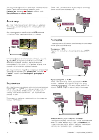 Чтобы установить USB-клавиатуру, включите телевизор и 
подключите USB-клавиатуру к одному из USB-разъемов на 
телевизоре. При первом обнаружении клавиатуры 
телевизором можно выбрать раскладку клавиатуры и 
выполнить проверку. 
Если сначала вы установили кириллицу или греческую 
раскладку клавиатуры, затем в качестве дополнительной 
раскладки можно выбрать латиницу. 
Для того чтобы впоследствии изменить раскладку 
клавиатуры, нажмите h, выберите пункт S 
Конфигурация и нажмите OK. 
Выберите пункт Настройки ТВ  Общие настройки  
USB-мышь и клавиатура  Параметры клавиатуры и 
нажмите OK. 
Значения клавиш при переименовании каналов 
- Enter Â = OK 
- Backspace z = удаление символа перед курсором 
- Кнопки со стрелками = перемещение по текстовому 
полю 
- Для переключения раскладок клавиатуры (если 
установлена дополнительная раскладка) одновременно 
нажмите клавиши Alt + Shift. 
Значения клавиш при использовании приложений Smart 
TV и интернет-страниц 
- Tab и Shift Tab = Следующий и предыдущий 
- Home = перемещение к верхней части страницы 
- End = перемещение к нижней части страницы 
- Page Up = перемещение на одну страницу вверх 
- Page Down = перемещение на одну страницу вниз 
- + = увеличение на одно деление 
- - = уменьшение на одно деление 
- * = подгонка по ширине 
Для получения информации о подключении USB-мыши 
выберите пункт Руководство, нажмите * Список и 
найдите пункт USB-мышь. 
USB-мышь 
Connect 
Можно подключить USB-мышь (типа USB-HID), чтобы 
перемещаться по страницам в Интернете. 
Можно легче выбирать и щелкать ссылки на страницах в 
Интернете. 
Подключение мыши 
Включите телевизор и подключите USB-мышь к одному из 
USB-разъемов на телевизоре. Кроме того, кабель USB- 
мыши можно вставить в разъем на подключенной USB- 
клавиатуре. 
Щелчки мыши 
- Щелчок левой кнопкой = OK 
- Щелчок правой кнопкой = Назад b 
Для прокрутки страницы вверх/вниз можно использовать 
колесико прокрутки. 
Для получения информации о подключении USB-клавиатуры 
выберите пункт Руководство, нажмите * Список и 
найдите пункт USB-клавиатура. 
Скорость движения чистящих щетинок 
Вы можете настроить скорость мыши, то есть скорость 
движения курсора мыши по экрану. 
Чтобы настроить скорость, выполните следующие 
действия. 
1 - Нажмите кнопку h, выберите SКонфигурация и 
нажмите OK. 
2 - Выберите пункт Настройки ТВ и нажмите OK. 
3 - Выберите пункт Общие настройки  Скорость мыши и 
указки и нажмите OK. 
4 - Для увеличения или уменьшения скорости нажимайте 
стрелку u (Вверх) или v (Вниз). 
5 - Для проверки установленной скорости нажмите стрелку 
x (Вправо). 
6 - Для возврата к настройке нажмите стрелку w (Влево). 
Вы можете продолжить настройку. 
7 - Для сохранения установленного значения и завершения 
настройки нажмите OK. 
8 - Нажмите кнопку b, (при необходимости несколько 
раз), чтобы выйти из меню. 
Флэш-накопитель USB 
На телевизоре можно просматривать фотографии или 
воспроизводить музыку или видеозаписи с подключенного 
флэш-накопителя USB. 
Подключите флэш-накопитель USB к USB-разъему 
телевизора. Телевизор должен быть включен. 
Телевизор обнаружит флэш-накопитель, и откроется список 
сохраненных на нем файлов. 
Если список файлов не появится автоматически, нажмите 
c SOURCE, выберите пункт USB и нажмите OK. 
Чтобы остановить просмотр файлов с флэш-накопителя 
USB, нажмите t ТВ или выберите другую функцию. 
Чтобы отключить флэш-накопитель USB, его можно извлечь 
из разъема в любой момент. 
Установка / Подключение устройств 17 
 