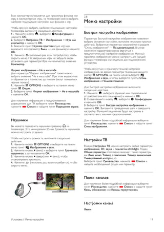 Для получения информации о просмотре и прослушивании 
файлов с флэш-накопителя USB выберите пункт 
Руководство, нажмите * Список и найдите пункт 
Видеофайлы, фотографии и музыка. 
Фотокамера 
Для того чтобы просматривать фотографии с цифровой 
фотокамеры, ее можно подключить непосредственно к 
телевизору. 
Для подключения используйте один из USB-разъемов 
телевизора. После подключения включите камеру. 
Если список файлов не появится автоматически, нажмите 
c SOURCE, выберите пункт USB и нажмите OK. 
Возможно, на камере придется включить передачу 
содержимого по протоколу PTP. Сведения об этом см. в 
руководстве пользователя цифровой камеры. 
Для получения более подробной информации о просмотре 
фотографий выберите пункт Руководство, нажмите * 
Список и найдите пункт Видеофайлы, фотографии и 
музыка. 
Видеокамера 
Для подключения видеокамеры можно использовать разъем 
HDMI, YPbPr или SCART. Если на видеокамере имеются 
только выходы Video (CVBS) и Audio L/R, используйте 
адаптер Video Audio L/R на SCART для подключения к 
разъему SCART. 
Рекомендуется подключать видеокамеру к телевизору при 
помощи HDMI-кабеля. 
Кроме того, для подключения видеокамеры к телевизору 
можно использовать адаптер Scart. 
Компьютер 
Телевизор можно подключить к компьютеру и использовать 
его как монитор компьютера. 
Через разъем HDMI 
Подключите компьютер к телевизору с помощью HDMI- 
кабеля. 
Через адаптер DVI на HDMI 
Кроме того, компьютер можно подключить к HDMI- 
разъему с помощью адаптера DVI на HDMI, а затем 
подключить аудиовыход VGA через кабель Audio L/R к 
разъему AUDIO IN L/R на задней панели телевизора. 
Наиболее подходящие настройки монитора 
Если при подключении компьютера в списке подключений в 
меню Источник выбран тип устройства Компьютер, то 
телевизор автоматически выберет наиболее подходящие 
настройки для вывода сигнала с компьютера. 
18 Установка / Подключение устройств 
 