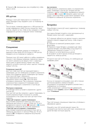 Кроме того, вводить специальные символы можно при 
помощи SMS/текстовой клавиатуры, расположенной на 
лицевой стороне пульта ДУ. 
Раскладка QWERTY, AZERTY и кириллическая раскладка 
Стандартной для клавиатуры пульта ДУ является раскладка 
QWERTY. 
Клавиатура AZERTY 
В зависимости от региона на клавиатуре пульта ДУ может 
быть установлена раскладка AZERTY. Символы раскладки 
AZERTY указаны в верхнем правом углу соответствующих 
клавиш. 
Чтобы выбрать на клавиатуре раскладку AZERTY, 
выполните следующие действия. 
1 - Нажмите кнопку h и выберите пункт S 
Конфигурация, затем нажмите OK и откройте меню 
настройки. 
2 - Выберите пункт Настройки ТВ  Общие настройки  
Клавиатура пульта ДУ. 
3 - Выберите клавиатуру QWERTY или AZERTY. 
Кириллическая раскладка клавиатуры 
В зависимости от региона на клавиатуре пульта ДУ может 
быть установлена кириллическая раскладка. 
Кириллические символы указаны в верхнем правом углу 
соответствующих клавиш. 
Для ввода кириллических символов нажмите на пульте ДУ 
кнопку î. 
Для переключения обратно на раскладку QWERTY 
нажмите кнопку î еще раз. 
Указка 
Сведения об указке 
Для навигации по экрану вместо кнопок со стрелками 
можно использовать указку. Перемещайте курсор указки 
(синяя стрелка) с помощью пульта ДУ, так же, как при 
использовании мыши компьютера. 
Вы можете использовать указку для навигации по меню 
Приложений Smart TV* и по интернет-страницам на экране 
телевизора. Некоторые приложения Smart TV не 
поддерживают указку. Если указка недоступна, по экрану 
можно перемещаться при помощи кнопок со стрелками. 
Вы можете настроить скорость указки или отключить ее. 
*В дальнейшем все больше приложений Smart TV будут 
поддерживать использование указки. 
Использование указки 
При запуске начальной страницы Smart TV указка 
отображается в середине экрана телевизора. 
Поместите большой палец на клавишу OK, но не 
нажимайте на нее, и двигайте пультом ДУ, при этом 
достаточно движения запястья и рукой двигать не нужно. 
Вы можете убрать палец с клавиши OK и оставить курсор 
на экране. Чтобы снова воспользоваться указкой, подвигайте 
пультом ДУ, поместив большой палец на клавишу OK. 
Если вы нажмете клавишу со стрелкой, курсор указки 
исчезнет. Чтобы снова воспользоваться указкой, поместите 
большой палец на клавишу OK и слегка потрясите пультом 
ДУ. 
При наведении указки на ссылку . . . 
1 - Указка начнет светиться. 
2 - Чтобы перейти по ссылке, нажмите OK. 
При наведении указки на текстовое поле . . . 
Чтобы ввести текст, нажмите OK. 
Скорость движения чистящих щетинок 
Вы можете настроить скорость указки, то есть скорость 
движения курсора указки по экрану. 
Чтобы настроить скорость, выполните следующие 
действия. 
1 - Нажмите кнопку h, выберите SКонфигурация и 
нажмите OK. 
2 - Выберите пункт Настройки ТВ и нажмите OK. 
3 - Выберите пункт Общие настройки  Скорость мыши и 
указки и нажмите OK. 
4 - Для увеличения или уменьшения скорости нажимайте 
стрелку u (Вверх) или v (Вниз). 
5 - Для проверки установленной скорости нажмите стрелку 
x (Вправо). 
6 - Для возврата к настройке нажмите стрелку w (Влево). 
Вы можете продолжить настройку. 
7 - Для сохранения установленного значения и завершения 
настройки нажмите OK. 
Выключение 
Если вы хотите использовать для навигации по страницам 
Smart TV и интернет-страницам только клавиши со 
стрелками, указку можно выключить. 
Чтобы выключить указку, выполните следующие действия. 
1 - Нажмите кнопку h, выберите SКонфигурация и 
нажмите OK. 
2 - Выберите пункт Настройки ТВ и нажмите OK. 
3 - Выберите пункт Общие настройки  Указка пульта ДУ 
и выберите Выкл.. 
26 Телевизоры / Пульт ДУ 
 