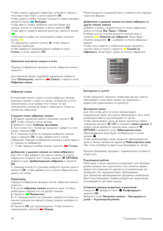 Двойной I-II. 
Этот параметр доступен в том случае, если имеется 
аудиосигнал на двух языках, однако для одного (или двух) из 
них отсутствует обозначение языка. 
Общий интерфейс 
Если через модуль CAM доступно платное содержимое, то 
этот параметр позволяет установить настройки 
поставщика. 
HbbTV на этом канале 
На каналах с HbbTV можно заблокировать страницы 
HbbTV. 
Для получения более подробной информации выберите 
пункт Руководство, нажмите * Список и найдите пункт 
HbbTV. 
Состояние 
Выберите пункт Состояние, чтобы просмотреть 
технические сведения о просматриваемом канале 
(аналоговый или цифровой) или подключенном устройстве. 
Списки каналов 
Списки каналов 
В списке каналов отображаются все сохраненные теле- и 
радиоканалы. 
Помимо просмотра всех установленных каналов, можно 
просмотреть список Любимые программы, отдельный 
список радиостанций или найти недавно добавленные 
каналы в списке Новые. 
Выбор канала из списка каналов 
Чтобы открыть списки каналов, нажмите L LIST во время 
просмотра любого телеканала. 
Выберите один из списков каналов. 
В списке каналов выберите нужный теле- или радиоканал. 
Когда будет выделен нужный значок, нажмите OK, чтобы 
переключиться на этот канал. 
Список каналов может быть разбит на несколько страниц. 
Чтобы перейти к предыдущей или следующей странице, 
нажмите CH- или CH+. 
Чтобы закрыть список каналов без выбора канала, повторно 
нажмите L LIST. 
Отметить как избранное 
Любой из каналов, доступных в списке Все, можно 
добавить в избранное. 
Перейдите к каналу в списке и нажмите * Отметить как 
избранное. После этого канал будет добавлен в список 
Избранное. 
Опции списка каналов 
Находясь в меню списка каналов, нажмите кнопку o 
OPTIONS для доступа к следующим параметрам: 
• Цифровые/аналоговые 
• Без ограничений/зашифрованные 
• Заблокировать/разблокировать 
Логотипы каналов 
В некоторых странах на телевизоре отображаются 
логотипы каналов. Отображение логотипов каналов можно 
отключить. 
Чтобы отключить логотипы каналов, выполните следующие 
действия. 
1 - Нажмите кнопку h, выберите SКонфигурация и 
нажмите OK. 
2. Выберите пункт Настройки ТВ  Общие настройки  
Логотипы каналов и нажмите OK. 
3. Выберите пункт Выкл. и нажмите OK. 
4. Нажмите b, (несколько раз, если потребуется), чтобы 
закрыть меню. 
Переименование каналов 
Каналы в списке каналов можно переименовать. 
1. В одном из списков каналов (Все, Любимые программы, 
Радио или Новые) выберите канал, который нужно 
переименовать. 
2. Нажмите * Переименовать. Текст можно вводить 
непосредственно при помощи клавиатуры пульта ДУ или с 
экранной клавиатуры. 
При помощи клавиатуры пульта ДУ 
Чтобы удалить символ, установите курсор за нужным 
символом и нажмите кнопку # del. 
Чтобы ввести символ, нажмите кнопку с соответствующим 
символом на клавиатуре. 
По завершении нажмите кнопку Enter, чтобы выбрать 
пункт Готово. Еще раз нажмите кнопку Enter, чтобы 
завершить переименование. 
Чтобы ознакомиться с дополнительной информацией об 
использовании клавиатуры, нажмите кнопку * LIST и 
найдите пункт Пульт ДУ, клавиатура. 
При помощи экранной клавиатуры. 
Телевизоры / Телеканалы 29 
 