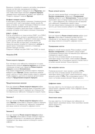 4. Нажмите b, (несколько раз, если потребуется), чтобы 
закрыть меню. 
Копирование списка каналов 
Введение 
Функция копирования списка каналов предназначена для 
торговых представителей и опытных пользователей. В 
некоторых странах копирование списка каналов доступно 
только для спутниковых каналов. 
Функция Копирование списка каналов позволяет 
скопировать каналы, настроенные на одном телевизоре, на 
другой телевизор Philips той же серии. Благодаря этой 
функции нет необходимости осуществлять поиск каналов 
повторно; достаточно лишь загрузить готовую настройку 
списка каналов. Для этого используйте флэш-накопитель 
USB емкостью не менее 1 ГБ. 
Условия 
• Обе модели телевизоров относятся к одному году 
выпуска. 
• Оба телевизора имеют одинаковый тип аппаратного 
обеспечения. Тип аппаратного обеспечения указан на 
табличке на задней панели устройства и обычно 
обозначается так: Q . . . LA 
• На обоих телевизорах установлены поддерживаемые 
версии ПО. 
Текущая версия 
Для проверки текущей версии выберите пункт Инфо. об 
установл. прогр. обеспеч. в меню Конфигурация  
Настройки ПО. 
Копирование списка каналов 
Копирование списка каналов 
1. Включите телевизор, на котором имеются настроенные 
каналы. Подключите запоминающее устройство USB. 
2. Нажмите h, выберите пункт S Конфигурация и 
нажмите OK. 
3. Выберите пункт Настройки ТВ  Общие настройки  
Копирование списка каналов  Копировать на устройство 
USB и нажмите OK. Для копирования списка каналов с 
телевизора может потребоваться ввести код блокировки от 
детей, указанный во время настройки. 
4. По завершении копирования отключите устройство USB. 
После этого скопированный список каналов можно загрузить 
на другой телевизор Philips. 
Загрузка списка каналов 
Загрузка скопированного списка каналов 
Способ загрузки списка каналов зависит от того, была ли 
выполнена установка телевизора. 
На ненастроенный телевизор 
1. Для начала настройки подключите телевизор к сети 
питания, выберите язык и страну. Поиск каналов можно 
пропустить. Завершите настройку. 
2. Подключите устройство USB со списком каналов с 
другого телевизора. 
3. Чтобы начать загрузку списка каналов, нажмите h, 
выберите пункт S Конфигурация и нажмите OK. 
4. Выберите Настройки ТВ  Общие настройки  
Копирование списка каналов  Копировать на ТВ и 
нажмите OK. Возможно, потребуется ввести код 
блокировки от детей. 
5. В случае успешного копирования списка каналов появится 
уведомление. Отключите запоминающее устройство USB. 
На настроенный ТВ 
1. Проверьте настройки страны. Для этого нажмите h, 
выберите пункт S Конфигурация и нажмите OK. 
Выберите пункт Поиск каналов  Переустановка каналов 
и нажмите OK. Нажмите b, а затем Отмена, чтобы 
выйти из поиска каналов. 
Если страна выбрана верно, переходите к пункту 2. 
Если страна выбрана неправильно, необходимо запустить 
повторную установку. Для этого нажмите h, выберите 
пункт S Конфигурация и OK. Выберите пункты 
Настройки ТВ  Общие настройки  Перезагрузка ТВ  
OK. Выберите нужную страну и пропустите поиск каналов. 
Завершите настройку. По завершении перейдите к пункту 
2. 
2. Подключите устройство USB со списком каналов с 
другого телевизора. 
3. Чтобы начать загрузку списка каналов, нажмите h, 
выберите пункт S Конфигурация и нажмите OK. 
4. Выберите Настройки ТВ  Общие настройки  
Копирование списка каналов  Копировать на ТВ и 
нажмите OK. Возможно, потребуется ввести код 
блокировки от детей. 
5. В случае успешного копирования списка каналов появится 
уведомление. Отключите запоминающее устройство USB. 
DVB-T или DVB-C 
Прием сигнала DVB-T или DVB-C 
Если в вашей стране доступны оба типа вещания — DVB-T 
и DVB-C — и телевизор поддерживает прием DVB-T и 
DVB-C, можно выбрать один из типов приема во время 
установки каналов при первом включении телевизора. 
Если необходимо изменить настройки DVB, чтобы 
запустить установку новых каналов, нажмите h, выберите 
пункт S Конфигурация и нажмите OK. 
Выберите пункт Настройки каналов и нажмите OK. 
Выберите пункт Настройка канала  Антенное 
соединение  Антенна (DVB-T) или Кабель (DVB-C) и 
нажмите OK. Выберите нужную настройку DVB. 
Настройка каналов DVB-C 
Для простоты использования для всех настроек DVB-C 
выбрано значение Автоматически. 
Если поставщик услуг DVB-C сообщил вам специальные 
настройки DVB-C (идентификатор сети или сетевую 
частоту), введите эти настройки, когда во время установки 
появится запрос. 
32 Телевизоры / Телеканалы 
 