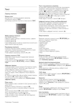 Без ограничений/зашифрованные 
При наличии подписки и модуля CAM (модуль условного 
доступа) для оплаты услуг телевидения выберите Без 
ограничений + зашифрованные. При отсутствии подписки 
для оплаты телевизионных каналов и услуг доступен выбор 
только бесплатных каналов. 
Для получения более подробной информации выберите 
пункт Руководство, нажмите * Список и найдите пункт 
CAM — модуль условного доступа. 
Качество приема 
При приеме цифрового телесигнала можно проверить его 
качество и устойчивость. 
Если вы пользуетесь собственной антенной, для улучшения 
качества приема сигнала попробуйте переставить антенну. 
Чтобы проверить качество приема цифрового канала, 
включите этот канал. 
Нажмите h, выберите S Конфигурация и нажмите OK. 
Выберите пункт Настройки каналов и нажмите OK. 
Выберите пункт Настройка канала  Цифровой: тест 
приема и нажмите OK. 
Отобразится частота цифрового сигнала данного канала. 
Если прием неустойчивый, попробуйте переставить 
антенну. Чтобы еще раз проверить качество сигнала на 
данной частоте, выберите Поиск и нажмите OK. 
Для ввода частоты цифрового сигнала используются кнопки 
с цифрами на пульте ДУ. Кроме того, можно выбрать 
частоту, установить стрелки напротив цифр при помощи 
кнопок w и x, и а затем изменить цифры при помощи 
кнопок u и v. Чтобы проверить частоту, выберите пункт 
Поиск и нажмите OK. 
Если для приема каналов используется DVB-C, будут 
доступны параметры Режим скорости передачи и 
Предустановки скорости передачи. Для режима скорости 
передачи выберите Автоматически, если поставщиком 
услуг не предоставлено определенное значение режима 
скорости. Для ввода значения режима скорости 
воспользуйтесь кнопками с цифрами. 
Установка вручную 
Аналоговые телеканалы можно по очереди настроить 
вручную. 
Чтобы вручную настроить аналоговые каналы, нажмите h, 
выберите пункт S Конфигурация и нажмите OK. 
Выберите пункт Настройки каналов и нажмите OK. 
Выберите пункт Настройка канала  Аналоговый: 
установка вручную и нажмите OK. 
1. Система 
Чтобы установить телесистему, выберите пункт Система и 
нажмите OK. 
Выберите страну или часть света, в которой находитесь. 
2. Поиск каналов 
Чтобы найти канал, выберите Поиск каналов и нажмите 
OK. Выберите Поиск и нажмите OK. Можно также ввести 
частоту самостоятельно. Если прием неустойчивый, 
нажмите Поиск еще раз. Если необходимо сохранить 
канал, выберите Готово и нажмите OK. 
3. Тонкая настройка 
Чтобы улучшить настройку канала, выберите пункт Тонкая 
настройка и нажмите OK. Для тонкой настройки канала 
используются кнопки u и v. 
Чтобы сохранить найденный канал, выберите пункт Готово 
и нажмите OK. 
4. Сохранение 
Канал можно сохранить под текущим или под новым 
номером. 
Выберите пункт Сохранить текущий канал или Сохранить 
как новый канал. 
Повторите описанные действия для настройки остальных 
доступных аналоговых каналов. 
Формат изображения 
Если сверху и снизу или по бокам от изображения 
отображаются черные полосы, можно настроить формат 
изображения по размеру экрана. 
Во время просмотра любого телеканала нажмите f 
FORMAT, чтобы открыть меню Формат изображения. 
Выберите в списке нужный формат и нажмите OK. 
Форматы изображений 
В зависимости от изображения на экране доступны 
следующие форматы. 
• Автозаполнение 
Автоматическое увеличение изображения на весь экран. 
Искажение минимально; отображение субтитров 
сохраняется. Эта функция не используется для 
отображения содержимого с ПК. В редких форматах 
изображения черные полосы могут сохраняться. 
• Автоувеличение 
Максимальное растяжение изображения до размера экрана 
без искажений. Возможно наличие черных полос. Эта 
функция не используется для отображения содержимого с 
ПК. 
• Сверхувеличение 
Удаление черных полос по бокам при вещании в формате 
4:3. Настройка изображения по размеру экрана. 
• Расширение формата 16:9 
Масштабирование до формата 16:9. 
• Широкий экран 
Растяжение до формата 16:9. 
• Не в масштабе 
Специальный режим для содержимого стандарта HD или 
содержимого с ПК. Пикселизация изображений на основе 
пиксельной структуры. При отображении содержимого с 
ПК могут появляться черные полосы. 
34 Телевизоры / Телеканалы 
 