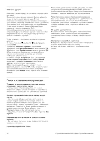 Нарушения слуха 
Некоторые телеканалы поддерживают специальное 
аудиосопровождение и субтитры, предназначенные для 
людей с нарушениями слуха. При включении функции для 
людей с нарушением слуха телевизор автоматически 
переходит на специальное аудиосопровождение и 
субтитры, предназначенные для людей с нарушениями 
слуха. Для того чтобы можно было включить функцию 
Нарушения слуха, необходимо включить Универсальный 
доступ. 
Включение 
Чтобы включить режим для людей с нарушением слуха, 
нажмите oOPTIONS, выберите пункт Универсальный 
доступ и нажмите OK. 
Выберите пункт Нарушения слуха, выберите пункт Вкл. и 
нажмите OK. 
Чтобы проверить, доступно ли аудиосопровождение для 
людей с нарушением слуха, нажмите кнопку oOPTIONS, 
выберите пункт Язык аудио и проверьте наличие в списке 
языка аудиосопровождения со значком J. 
Если пункт Универсальный доступ не отображается в 
меню Опции, включите в меню Конфигурация параметр 
Универсальный доступ. 
Чтобы ознакомиться с дополнительной информацией, 
выберите пункт Руководство, нажмите * Список и 
найдите пункт Универсальный доступ. 
Аудиоописание 
Включение 
На цифровых каналах могут транслироваться передачи со 
специальным аудиосопровождением, в котором 
описывается, что происходит на экране. Для того чтобы 
можно было включить звук аудиосопровождения, 
необходимо сначала активировать Универсальный доступ и 
включить функцию Аудиоописание. 
Аудиоописание 
В режиме Аудиоописание помимо обычного звукового 
сопровождения воспроизводятся комментарии диктора. 
Чтобы включить аудиосопровождение для людей с 
ослабленным зрением (если данная функция 
поддерживается), выполните следующие действия. 
1. При включенном параметре Универсальный доступ 
нажмите o OPTIONS и перейдите на панели меню на 
вкладку Опции. 
2. Выберите Аудиоописание и нажмите OK. 
3. Выберите пункт Вкл. и нажмите OK. 
Наличие аудиосопровождения можно проверить. 
В меню Опции выберите пункт Язык аудио и проверьте 
наличие в списке языка аудиосопровождения со значком 
Ï. 
Динамики/наушники 
В телевизоре можно включать или отключать 
аудиосопровождение через динамики телевизора, через 
наушники и через оба устройства воспроизведения. 
Чтобы включить параметр Динамики/наушники, выполните 
следующие действия. 
1 - Нажмите кнопку h, выберите SКонфигурация и 
нажмите OK. 
2. Выберите пункт Настройки спутника  Языки  
Аудиоописание  АС/наушники и нажмите OK. 
3. Выберите пункт Динамики, Наушники или Динамики + 
Наушники и нажмите OK. 
4. Нажмите b, (несколько раз, если потребуется), чтобы 
закрыть меню. 
Смешанные каналы 
В телевизоре можно изменить громкость обычного звука и 
аудиосопровождения. 
Чтобы изменить громкость, выполните следующие 
действия. 
1. Нажмите o OPTIONS и перейдите на панели меню на 
вкладку Опции. 
2. Выберите пункт Универсальный доступ  Смешанные 
каналы, а затем нажмите OK. 
3. С помощью кнопок со стрелками вверх и вниз 
переместите ползунок. 
4. Нажмите OK для подтверждения. 
Аудиоэффекты 
В некоторых случаях в аудиоспровождении могут 
встречаться дополнительные аудиоэффекты, например 
стереозвучание или постепенное уменьшение громкости. 
Чтобы включить аудиоэффекты (если данная функция 
поддерживается), выполните следующие действия. 
1 - Нажмите кнопку h, выберите SКонфигурация и 
нажмите OK. 
2. Выберите пункт Настройки спутника  Языки  
Аудиоописание  Аудиоэффекты и нажмите OK. 
3. Выберите пункт Вкл. или Выкл. и нажмите OK. 
4. Нажмите b, (несколько раз, если потребуется), чтобы 
закрыть меню. 
Речь 
При воспроизведении речи в аудиосопровождении могут 
также включаться субтитры произносимых слов. 
Чтобы включить субтитры (если данная функция 
поддерживается), выполните следующие действия. 
1 - Нажмите кнопку h, выберите SКонфигурация и 
нажмите OK. 
2. Выберите пункт Настройки спутника  Языки  
Аудиоописание  Речь и нажмите OK. 
3. Выберите пункт Описание (аудио) или Субтитры и 
нажмите OK. 
4. Нажмите b, (несколько раз, если потребуется), чтобы 
закрыть меню. 
Спутниковые каналы / Настройка спутниковых каналов 57 
 