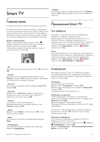 5.4 
Оптимальные параметры 
просмотра видео в формате 
3D 
Следуйте приведенным далее рекомендациям для 
получения оптимального качества изображения формата 
3D. 
• Смотрите телевизор на расстоянии, которое превышает 
высоту экрана не менее чем в три раза (но не дальше 
6 метров). 
• По возможности избегайте флуоресцентного освещения 
(например, термолюминесцентных или отдельных видов 
энергосберегающих ламп, работающих на низкой частоте) и 
прямого солнечного света; это может повлиять на качество 
изображения 3D. 
5.5 
Предупреждение о вреде для 
здоровья 
• Просмотр в формате 3D не рекомендуется детям 
младше шести лет. 
• Если у вас или членов вашей семьи в анамнезе имеются 
случаи эпилепсии или повышенная светочувствительность, 
то перед просмотром видеоматериалов с часто мигающим 
светом, быстрой сменой изображений или просмотром 
видео в формате 3D необходимо проконсультироваться с 
врачом. 
• Если вы испытываете дискомфорт, прекратите просмотр 
3D и некоторое время постарайтесь не заниматься 
любыми потенциально опасными видами деятельности 
(например, не садитесь за руль). Если симптомы 
сохраняются в течение длительного времени, не 
возобновляйте просмотр 3D без предварительной 
консультации с врачом. 
• Во избежание неприятных ощущений, например 
головокружения, головной боли или потери ориентации в 
пространстве, не рекомендуется смотреть видео в 
формате 3D в течение длительного времени. 
• Используйте очки 3D только с целью просмотра видео в 
формате 3D. 
• Если вы носите корректирующие очки или контактные 
линзы, надевайте их вместе с очками 3D. 
• Держите очки вдали от маленьких детей — они могут 
проглотить мелкие детали или элементы питания. 
• Родителям необходимо наблюдать за детьми во время 
просмотра фильмов 3D и следить за отсутствием 
описанных выше симптомов. Просмотр 3D не 
рекомендуется детям младше 6 лет, поскольку их 
зрительное восприятие окончательно не сформировалось. 
• Не используйте очки 3D при наличии глазной инфекции 
или иных заболеваний, передающихся контактным 
способом (например, конъюнктивит, вши и т. п.). 
Используйте очки 3D только после полного излечения. 
60 3D / Предупреждение о вреде для здоровья 
 