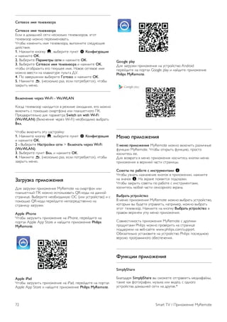 Бесплатно 
Приложение MyRemote можно загрузить бесплатно. 
За добавление функций Wi-Fi Smart Screen может 
взиматься небольшая дополнительная плата. 
Языки 
Интерфейс приложения MyRemote переведен на 
следующие языки: английский, немецкий, французский, 
итальянский, испанский, португальский, голландский и 
русский. 
Если на вашем мобильном устройстве используется другой 
язык, приложение MyRemote автоматически переключится 
на английский. 
Приложение MyRemote постоянно совершенствуется. Со 
временем станут доступны новые версии с обновленными 
функциями. Регулярно проверяйте наличие обновлений 
MyRemote на порталах с приложениями. 
Apple, iPhone и iPad являются товарными знаками Apple 
Inc., зарегистрированными в США и других странах. 
Android является товарным знаком Google Inc. 
Google Play является товарным знаком Google Inc. 
Использование приложения на других телевизорах Philips 
Использование приложения MyRemote на других 
телевизорах 
Приложение MyRemote доступно для телевизоров Philips, 
выпускаемых начиная с 2009 г. 
Если ваш телевизор из модельного ряда 2009 г., обновите 
ПО телевизора и включите функцию JointSpace. Если ваш 
телевизор из модельного ряда 2010 г., требуется только 
включить на телевизоре функцию JointSpace. Модели 
телевизоров 2011 г. и последующих лет уже поддерживают 
MyRemote. 
Для определения года выпуска проверьте номер модели 
телевизора (например, xxPFLxxx4). Если последняя цифра 
— 4, модель выпущена в 2009 г. Если последняя цифра — 
5, модель выпущена в 2010 г. Цифра 6 соответствует 
2011 г., 7 — 2012 г., а 8 — 2013 г. 
Домашняя сеть 
Домашняя сеть 
Чтобы использовать приложение MyRemote, необходимо 
подключить телевизор, смартфон, планшетный ПК и 
компьютер к одной домашней сети. 
Чтобы подключить телевизор к домашней сети, выполните 
следующие действия. 
1. Если сетевой маршрутизатор еще не подключен к 
Интернету, подключите его (широкополосное интернет- 
соединение). 
2. Подключите телевизор к маршрутизатору. Можно 
использовать проводной или беспроводной способы 
подключения. 
Чтобы ознакомиться с дополнительной информацией, 
выберите пункт Руководство, нажмите * Список и 
найдите пункт Сеть, беспроводная или Сеть, проводная. 
ПО медиасервера 
ПО медиасервера 
Чтобы смотреть на телевизоре фотографии или 
воспроизводить музыку и видео, сохраненные на ПК, 
установите на компьютер ПО медиасервера и настройте 
его, чтобы передавать файлы по домашней сети. 
В разделе Справка нажмите * Список и выберите 
Поддерживаемые медиасерверы, чтобы отобразился 
список программ медиасервера, совместимых с 
телевизором. 
Обработчик мультимедиа – DMR 
Обработчик мультимедиа – DMR 
Если медиафайлы не воспроизводятся на телевизоре, 
проверьте, включена ли функция Обработчик мультимедиа 
(DMR). По умолчанию, функция DMR включена. 
Чтобы проверить, включена ли функция DMR, выполните 
следующие действия. 
1. Нажмите кнопку h, выберите пункт S Конфигурация 
и нажмите OK. 
2. Выберите Параметры сети и нажмите OK. 
3. Выберите пункт Обработчик мультимедиа - DMR и 
нажмите OK. 
4. Выберите пункт Магазин и нажмите OK. 
5. Нажмите b, (несколько раз, если потребуется), чтобы 
закрыть меню. 
Smart TV / Приложение MyRemote 71 
 