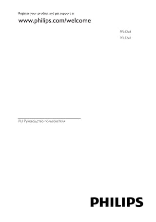 RU Руководство пользователя 
Register your product and get support at 
www.philips.com/welcome 
PFL42x8 
PFL32x8 
 