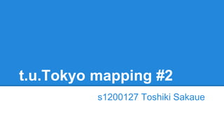 t.u.Tokyo mapping #2 
s1200127 Toshiki Sakaue 
 