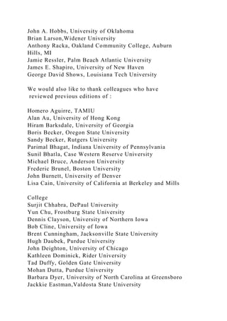 John A. Hobbs, University of Oklahoma
Brian Larson,Widener University
Anthony Racka, Oakland Community College, Auburn
Hills, MI
Jamie Ressler, Palm Beach Atlantic University
James E. Shapiro, University of New Haven
George David Shows, Louisiana Tech University
We would also like to thank colleagues who have
reviewed previous editions of :
Homero Aguirre, TAMIU
Alan Au, University of Hong Kong
Hiram Barksdale, University of Georgia
Boris Becker, Oregon State University
Sandy Becker, Rutgers University
Parimal Bhagat, Indiana University of Pennsylvania
Sunil Bhatla, Case Western Reserve University
Michael Bruce, Anderson University
Frederic Brunel, Boston University
John Burnett, University of Denver
Lisa Cain, University of California at Berkeley and Mills
College
Surjit Chhabra, DePaul University
Yun Chu, Frostburg State University
Dennis Clayson, University of Northern Iowa
Bob Cline, University of Iowa
Brent Cunningham, Jacksonville State University
Hugh Daubek, Purdue University
John Deighton, University of Chicago
Kathleen Dominick, Rider University
Tad Duffy, Golden Gate University
Mohan Dutta, Purdue University
Barbara Dyer, University of North Carolina at Greensboro
Jackkie Eastman,Valdosta State University
 