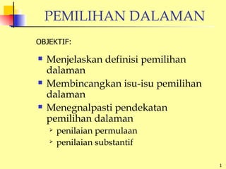 PEMILIHAN DALAMAN ,[object Object],[object Object],[object Object],[object Object],[object Object],OBJEKTIF: 