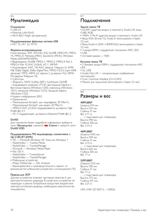 8.6 
!"#$%&'()&* 
+,()&-(-&. 
• USB 2.0 
• Ethernet LAN RJ-45 
• Wi-Fi 802.11b/g/n (!"#$%&''()) 
/,))(01&2*('3( 4*5#,23( 6&6%('3 USB 
• FAT 16, FAT 32, NTFS 
7,0'*%3 2,680,&92()(-&. 
• *%'#&)'&$(: 3GP, AVCHD, AVI, DivX®, MPEG-PS, MPEG-TS, 
MPEG-4, Matroska (MKV), Quicktime (MOV), Windows 
Media (ASF/WMV/WMA) 
• +,-&%.%-&.,: DivX®, MPEG-1, MPEG-2, MPEG-4 Part 2, 
MPEG-4 Part 10 AVC (H264), VC-1, WMV9 
• /0-,%.%-&.,: AAC, HE-AAC (!&$",1 1/!&$",1 2), AMR-NB, 
Dolby Digital, Dolby Digital Plus, MPEG-1/2/2.5 Layer I/II/III 
(!.2345&# MP3), WMA (%# !&$",, 2 -% !&$",, 9.2), WMA 
Pro (!&$",1 9/!&$",1 10) 
• 607#,#$(: 
– 8%$95#(: SAMI, SubRip (SRT), SubViewer, DivX® 
– *%-,$%!5',& ",9!%2%!: UTF-8, :&'#$52;'51 <!$%=5 , 
+%"#%4'51 <!$%=5 (Windows-1250), .,$,22,>5 (Windows- 
1251), ?$&4&".,) (Windows-1253), @5=5-'51 <!$%=5 
(Windows-1252) 
• *%-&., ,A%7$5B&',1: JPEG 
• C?$5',4&',1: 
– D5.",952;'() 7,#$&)# -21 9&-,5E5)25: 30 D7,#/". 
– D5.",952;'() 7,#$&)# -21 !,-&%: 20 D7,#/". 
– MPEG-4 AVC (H.264) =%--&$B,!5&#"1 -% !&$",, High 
Profile @ L4.1. 
– VC-1 =%--&$B,!5&# -% !&$",, Advanced Profile @ L3. 
DivX® 
F21 =%204&',1 7%2&& =%-$%7'%) ,'E%$95>,, !(7&$,#& 
=0'.# :";,2,)6%2,, '5B9,#& * +8&6,; , '5)-,#& =0'.# 
DivX® VOD. 
/,))(01&2*(',( /< '()&*6(02(0*, 6,2'(6%&',( 6 
6LPSO6KDUH (DMS) 
• G* — Microsoft Windows XP, Vista ,2, Windows 7 
– PacketVideo — Twonky Media 
– PacketVideo — TwonkyManager 
– Microsoft — Windows Media Player 
• Mac OS X 
– PacketVideo — TwonkyServer 
– PacketVideo — TwonkyManager 
• D%7,2;'(& 0"#$%)"#!5 
– Philips MyRemote — iOS, Android 
– +A5,9%-&)"#!,& , =$%,A!%-,#&2;'%"#; A5!,"1# %# 
!%A9%B'%"#&) 9%7,2;'%?% 0"#$%)"#!5 , ,"=%2;A0&9%?% GC. 
/0*2&#* )#. =+: 
F5''%& 0"#$%)"#!% %#!&45&# .$,#&$,3 .54&"#!5 A -21 
H2&.#$%"#5#,4&".,I $5A$1-%!. + "2045& &"2, 0"#$%)"#!% '& 
=&$&I%-,# ! $&B,9 SimplyShare !"2&-"#!,& !%A-&)"#!,1 
H2&.#$%"#5#,4&".%?% $5A$1-5, '&%7I%-,9% !9&J5#&2;"#!% 
=%2;A%!5#&21. 
8.7 
/,);#>?(-&. 
@*)-.. 8*-(#$ AB 
• SCART (5-5=#&$ !I%-,# ! .%9=2&.#): Audio L/R, !I%- 
CVBS, RGB 
• YPbPr: Y Pb Pr (5-5=#&$ !I%-,# ! .%9=2&.#), Audio L/R 
• +I%- VGA (D-sub 15), Audio In (9,',-$5AK&9 "#&$&% 
3,5 99) 
• +I%- Audio In (DVI—HDMI/VGA) (9,',-$5AK&9 "#&$&% 
3,5 99) 
• 3 !I%-5 HDMI " =%--&$B.%) #&I'%2%?,, ARC (3D) 
• USB 
• 6&#&!%) $5AK&9 — RJ45 
C,;,2*. 8*-(#$ AB 
• 2 7%.%!(I !I%-5 HDMI " =%--&$B.%) #&I'%2%?,, ARC 
(3D) 
• 2x, USB 
• Audio Out L/R — ",'I$%',A5>,1 ,A%7$5B&',1 
(%=#,4&".,)) 
• 62%# Common Interface (CI+/CAM) 
• L5AK&9 -21 '50J',.%! (9,',-$5AK&9 "#&$&% 3,5 99) 
8.8 
:*9'(03 & 2(6 
40PFL8007 
M,$,'5 910 99 
+("%#5 524 99 
N207,'5 31 99 
+&" ±11 .? 
. . . " =%-"#5!.%) -21 #&2&!,A%$5 
+("%#5 590 99 
N207,'5 206 99 
+&" ±14 .? 
46PFL8007 
M,$,'5 1042 99 
+("%#5 599 99 
N207,'5 31 99 
+&" ±14 .? 
. . . " =%-"#5!.%) -21 #&2&!,A%$5 
+("%#5 665 99 
N207,'5 206 99 
+&" 17 .? 
55PFL8007 
M,$,'5 1235 99 
+("%#5 706 99 
N207,'5 31 99 
+&" 17 .? 
. . . " =%-"#5!.%) -21 #&2&!,A%$5 
+("%#5 772 99 
N207,'5 241 99 
+&" ±21 .? 
UMv 3104 327 0071.5 – 120926 
70 O5$5.#&$,"#,., #&2&!,A%$5 / L5A9&$( , !&" 
 