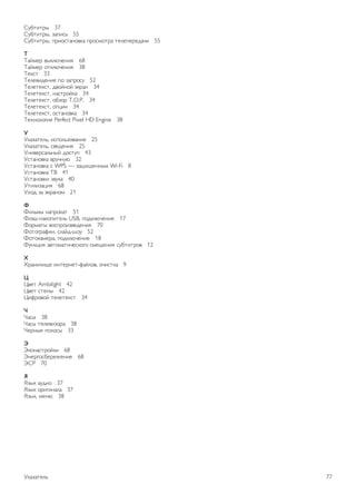 !"#$%$&' 37 
!"#$%$&', ()*%+, 55 
!"#$%$&', *&%-+$).-/0) *&-+1-$&) $232*2&24)5% 55 
! 
6)712& /'03852.%9 68 
6)712& -$03852.%9 38 
620+$ 33 
6232/%42.%2 *- ()*&-+" 52 
6232$20+$, 4/-7.-7 :0&). 34 
6232$20+$, .)+$&-70) 34 
6232$20+$, -#(-& T.O.P. 34 
6232$20+$, -*;%% 34 
6232$20+$, -+$).-/0) 34 
62<.-3-=%9 Perfect Pixel HD Engine 38 
" 
>0)()$23,, %+*-3,(-/).%2 25 
>0)()$23,, +/242.%9 25 
>.%/2&+)3,.'7 4-+$"* 43 
>+$).-/0) /&"5."8 32 
>+$).-/0) + WPS — ()?%?2..'1 Wi-Fi 8 
>+$).-/0) 6@ 41 
>+$).-/0% (/"0) 40 
>$%3%();%9 68 
><-4 () :0&).-1 21 
# 
A%3,1' .)*&-0)$ 51 
A3:B-.)0-*%$23, USB, *-403852.%2 17 
A-&1)$' /-+*&-%(/242.%9 70 
A-$-=&)C%%, +3)74-B-" 52 
A-$-0)12&), *-403852.%2 18 
A".0;%9 )/$-1)$%52+0-=- +12?2.%9 +"#$%$&-/ 12 
$ 
D&).%3%?2 %.$2&.2$-C)73-/, -5%+$0) 9 
% 
E/2$ Ambilight 42 
E/2$ +$2.' 42 
E%C&-/-7 $232$20+$ 34 
& 
F)+' 38 
F)+' $232/%(-&) 38 
F2&.'2 *-3-+' 33 
' 
G0-.)+$&-70% 68 
G.2&=-+#2&2H2.%2 68 
G!I 70 
( 
J('0 )"4%- 37 
J('0 -&%=%.)3) 37 
J('0, 12.8 38 
>0)()$23, 77 
 