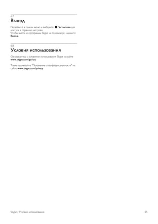 6.7 
!"#$% 
!"#"$%&'" ( )*+",& -"+. & /01"#&'" S &'()*$+,- %,2 
%34'5)* ( 4'#*+&6" +*4'#3"(. 
7'310 /0$'& &8 )#39#*--0 Skype +* '","/&83#", +*:-&'" 
!"#$%. 
6.8 
&'.$+-/ -'0$.12$+)*-/ 
;8+*(3-<'"4< 4 54,3/&2-& &4)3,<83/*+&2 Skype +* 4*$'" 
www.skype.com/go/tou 
=*(:" )#3>&'*$'" "!3,3:"+&" 3 (3+?&%"+6&*,<+34'&" +* 
4*$'" www.skype.com/privacy 
Skype / @4,3/&2 &4)3,<83/*+&2 65 
 