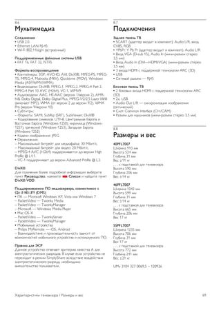 8.6 
!"#$%&'()&* 
+,()&-(-&. 
• USB 2.0 
• Ethernet LAN RJ-45 
• Wi-Fi 802.11b/g/n (!"#$%&''()) 
/,))(01&2*('3( 4*5#,23( 6&6%('3 USB 
• FAT 16, FAT 32, NTFS 
7,0'*%3 2,680,&92()(-&. 
• *%'#&)'&$(: 3GP, AVCHD, AVI, DivX®, MPEG-PS, MPEG-TS, 
MPEG-4, Matroska (MKV), Quicktime (MOV), Windows 
Media (ASF/WMV/WMA) 
• +,-&%.%-&.,: DivX®, MPEG-1, MPEG-2, MPEG-4 Part 2, 
MPEG-4 Part 10 AVC (H264), VC-1, WMV9 
• /0-,%.%-&.,: AAC, HE-AAC (!&$",1 1/!&$",1 2), AMR-NB, 
Dolby Digital, Dolby Digital Plus, MPEG-1/2/2.5 Layer I/II/III 
(!.2345&# MP3), WMA (%# !&$",, 2 -% !&$",, 9.2), WMA 
Pro (!&$",1 9/!&$",1 10) 
• 607#,#$(: 
– 8%$95#(: SAMI, SubRip (SRT), SubViewer, DivX® 
– *%-,$%!5',& ",9!%2%!: UTF-8, :&'#$52;'51 <!$%=5 , 
+%"#%4'51 <!$%=5 (Windows-1250), .,$,22,>5 (Windows- 
1251), ?$&4&".,) (Windows-1253), @5=5-'51 <!$%=5 
(Windows-1252) 
• *%-&., ,A%7$5B&',1: JPEG 
• C?$5',4&',1: 
– D5.",952;'() 7,#$&)# -21 9&-,5E5)25: 30 D7,#/". 
– D5.",952;'() 7,#$&)# -21 !,-&%: 20 D7,#/". 
– MPEG-4 AVC (H.264) =%--&$B,!5&#"1 -% !&$",, High 
Profile @ L4.1. 
– VC-1 =%--&$B,!5&# -% !&$",, Advanced Profile @ L3. 
DivX® 
F21 =%204&',1 7%2&& =%-$%7'%) ,'E%$95>,, !(7&$,#& 
=0'.# :";,2,)6%2,, '5B9,#& * +8&6,; , '5)-,#& =0'.# 
DivX® VOD. 
/,))(01&2*(',( /< '()&*6(02(0*, 6,2'(6%&',( 6 
6LPSO6KDUH (DMS) 
• G* — Microsoft Windows XP, Vista ,2, Windows 7 
– PacketVideo — Twonky Media 
– PacketVideo — TwonkyManager 
– Microsoft — Windows Media Player 
• Mac OS X 
– PacketVideo — TwonkyServer 
– PacketVideo — TwonkyManager 
• D%7,2;'(& 0"#$%)"#!5 
– Philips MyRemote — iOS, Android 
– +A5,9%-&)"#!,& , =$%,A!%-,#&2;'%"#; A5!,"1# %# 
!%A9%B'%"#&) 9%7,2;'%?% 0"#$%)"#!5 , ,"=%2;A0&9%?% GC. 
/0*2&#* )#. =+: 
F5''%& 0"#$%)"#!% %#!&45&# .$,#&$,3 .54&"#!5 A -21 
H2&.#$%"#5#,4&".,I $5A$1-%!. + "2045& &"2, 0"#$%)"#!% '& 
=&$&I%-,# ! $&B,9 SimplyShare !"2&-"#!,& !%A-&)"#!,1 
H2&.#$%"#5#,4&".%?% $5A$1-5, '&%7I%-,9% 
!9&J5#&2;"#!% =%2;A%!5#&21. 
8.7 
/,);#>?(-&. 
@*)-.. 8*-(#$ AB 
• SCART (5-5=#&$ !I%-,# ! .%9=2&.#): Audio L/R, !I%- 
CVBS, RGB 
• YPbPr: Y Pb Pr (5-5=#&$ !I%-,# ! .%9=2&.#), Audio L/R 
• +I%- VGA (D-sub 15), Audio In (9,',-$5AK&9 "#&$&% 
3,5 99) 
• +I%- Audio In (DVI—HDMI/VGA) (9,',-$5AK&9 "#&$&% 
3,5 99) 
• 3 !I%-5 HDMI " =%--&$B.%) #&I'%2%?,, ARC (3D) 
• USB 
• 6&#&!%) $5AK&9 — RJ45 
C,;,2*. 8*-(#$ AB 
• 2 7%.%!(I !I%-5 HDMI " =%--&$B.%) #&I'%2%?,, ARC 
(3D) 
• 2x, USB 
• Audio Out L/R — ",'I$%',A5>,1 ,A%7$5B&',1 
(%=#,4&".,)) 
• 62%# Common Interface (CI+/CAM) 
• L5AK&9 -21 '50J',.%! (9,',-$5AK&9 "#&$&% 3,5 99) 
8.8 
:*9'(03 & 2(6 
40PFL7007 
M,$,'5 910 99 
+("%#5 524 99 
N207,'5 31 99 
+&" ±11 .? 
. . . " =%-"#5!.%) -21 #&2&!,A%$5 
+("%#5 590 99 
N207,'5 206 99 
+&" ±14 .? 
46PFL7007 
M,$,'5 1042 99 
+("%#5 599 99 
N207,'5 31 99 
+&" ±14 .? 
. . . " =%-"#5!.%) -21 #&2&!,A%$5 
+("%#5 665 99 
N207,'5 206 99 
+&" 17 .? 
55PFL7007 
M,$,'5 1235 99 
+("%#5 706 99 
N207,'5 31 99 
+&" 17 .? 
. . . " =%-"#5!.%) -21 #&2&!,A%$5 
+("%#5 772 99 
N207,'5 241 99 
+&" ±21 .? 
UMv 3104 327 0069.5 – 120926 
O5$5.#&$,"#,., #&2&!,A%$5 / L5A9&$( , !&" 69 
 