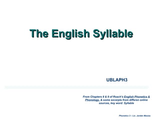 The English Syllable  UBLAPH3 From Chapters 8 & 9 of Roach's  English Phonetics & Phonology,  & some excerpts from differen online sources, key word: Syllable 