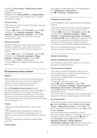 2. Выберите Поиск каналов > Переустановить каналы и
нажмите OK.
3. Выберите свою страну.
4. Выберите пункт Антенна (DVB-T) или Кабель (DVB-C).
Поиск каналов может занять несколько минут. Следуйте
инструкциям на экране.
Полная установка
Чтобы повторить полную установку телевизора, выполните
следующие действия.
1. Нажмите , выберите пункт Установка и нажмите OK.
2. Выберите пункт Настройки телевизора > Общие
параметры > Переустановка телевизора и нажмите OK.
Установка может занять несколько минут. Следуйте
инструкциям на экране.
Заводские установки
Параметр "Заводские установки" восстанавливает исходные
настройки изображения и звука. Чтобы восстановить
исходные заводские установки, выполните следующие
действия.
1. Нажмите , выберите пункт Установка и нажмите OK.
2. Выберите пункт Настройки телевизора > Общие
настройки > Заводские установки и нажмите OK.
3. Нажмите кнопку OK для подтверждения.
4. Нажмите  (если потребуется, несколько раз), чтобы
закрыть меню.
Копирование списка каналов
Введение
Функция копирования списка каналов предназначена для
торговых представителей и опытных пользователей. В
некоторых странах копирование списка каналов
доступно только для спутниковых каналов.
Функция Копирование списка каналов позволяет
скопировать каналы, настроенные на одном телевизоре, на
другой телевизор Philips той же серии. Благодаря этой
функции нет необходимости осуществлять поиск каналов
повторно; достаточно лишь загрузить готовую настройку
списка каналов. Для этого используйте флэш-накопитель USB
емкостью не менее 1 ГБ.
Условия
- Обе модели телевизоров относятся к одному году
выпуска.
- Оба телевизора имеют одинаковый тип аппаратного
обеспечения. Тип аппаратного обеспечения указан на
табличке на задней панели устройства. Обычно он выглядит
как Q . . . LA
- На обоих телевизорах установлены поддерживаемые
версии ПО.
Текущая версия
Для проверки текущей версии ПО телевизора выберите
пункт Информация о текущем ПО в
меню  > Установка > Настройки ПО.
Копирование списка каналов
Чтобы скопировать список каналов, выполните следующие
действия.
1. Включите телевизор, на котором имеются настроенные
каналы. Подключите запоминающее устройство USB.
2. Нажмите , выберите пункт Установка и нажмите OK.
3. Выберите пункт Настройки телевизора > Общие
настройки > Копирование списка каналов > Копировать
на устройство USB и нажмите ОК. Для копирования списка
каналов с телевизора может потребоваться ввести код
блокировки от детей, указанный во время настройки.
4. Отключите устройство USB по завершении копирования.
После этого скопированный список каналов можно
загрузить на другой телевизор Philips.
Загрузка списка каналов
Загрузка скопированного списка каналов
Способ загрузки списка каналов зависит от того, была ли
выполнена установка телевизора.
На ненастроенный телевизор
1. Для начала настройки подключите телевизор к сети
питания, выберите язык и страну. Вы можете пропустить
поиск каналов. Завершите настройку.
2. Подключите устройство USB со списком каналов с
другого телевизора.
3. Чтобы начать загрузку списка каналов,
нажмите , выберите Установка и нажмите OK.
4. Выберите Настройки телевизора > Общие настройки >
Копирование списка каналов > Копировать на ТВ и
нажмите ОК. Возможно, потребуется ввести код
блокировки от детей.
5. В случае успешного копирования списка каналов появится
уведомление. Отключите запоминающее устройство USB.
На настроенный ТВ
1. Проверьте настройки страны (для этого нажмите кнопку
, выберите Установка и нажмите OK. Выберите Поиск
каналов > Переустановить каналы и нажмите OK. Чтобы
выйти из меню поиска каналов, нажмите кнопку , а затем
выберите Отмена).
Если страна выбрана верно, переходите к пункту 2.
Если страна выбрана неправильно, необходимо запустить
повторную установку. Для этого нажмите , выберите
пункт Установка и нажмите OK. Выберите пункты
Настройки телевизора > Общие параметры >
Переустановка телевизора > OK. Выберите нужную страну
и пропустите поиск каналов. Завершите настройку. По
23
 