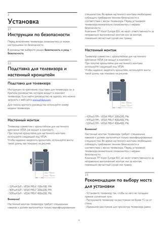 2
Установка
2.1
Инструкции по безопасности
Перед включением телевизора ознакомьтесь со всеми
инструкциями по безопасности.
В руководстве выберите раздел Безопасность и уход >
Безопасность.
2.2
Подставка для телевизора и
настенный кронштейн
Подставка для телевизора
Инструкции по креплению подставки для телевизора см. в
Кратком руководстве, которое входит в комплект
телевизора. Если найти руководство не удалось, его можно
загрузить с веб-сайта www.philips.com.
Для поиска краткого руководства используйте номер
модели телевизора.
Настенный монтаж
Телевизор совместим с кронштейном для настенного
крепления VESA (не входит в комплект).
При покупке кронштейна для настенного монтажа
используйте следующий код VESA:
Чтобы надежно закрепить кронштейн, используйте винты
такой длины, как показано на рисунке.
- 32Pxx43x9 - VESA MIS-F 100x100, M4
- 40Pxx43x9 - VESA MIS-F 200x200, M4
- 50Pxx43x9 - VESA MIS-F 400x200, M6
Внимание!
Настенный монтаж телевизора требует специальных
навыков и должен выполняться только квалифицированным
специалистом. Во время настенного монтажа необходимо
соблюдать требования техники безопасности в
соответствии с весом телевизора. Перед установкой
телевизора внимательно ознакомьтесь с мерами
безопасности.
Компания TP Vision Europe B.V. не несет ответственности за
неправильно выполненный монтаж или за монтаж,
повлекший несчастный случай или травму.
Настенный монтаж
Телевизор совместим с кронштейном для настенного
крепления VESA (не входит в комплект).
При покупке кронштейна для настенного монтажа
используйте следующий код VESA:
Чтобы надежно закрепить кронштейн, используйте винты
такой длины, как показано на рисунке.
- 42Pxx5199 - VESA MIS-F 200x200, M6
- 47Pxx5199 - VESA MIS-F 400x400, M6
- 55Pxx5199 - VESA MIS-F 400x400, M6
Внимание!
Настенный монтаж телевизора требует специальных
навыков и должен выполняться только квалифицированным
специалистом. Во время настенного монтажа необходимо
соблюдать требования техники безопасности в
соответствии с весом телевизора. Перед установкой
телевизора внимательно ознакомьтесь с мерами
безопасности.
Компания TP Vision Europe B.V. не несет ответственности за
неправильно выполненный монтаж или за монтаж,
повлекший несчастный случай или травму.
2.3
Рекомендации по выбору места
для установки
- Установите телевизор так, чтобы на него не попадали
прямые солнечные лучи.
- Расположите телевизор на расстоянии не более 15 см от
стены.
- Идеальное расстояние для просмотра телевизора равно
4
 