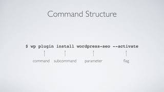 Command Structure
$ wp plugin install wordpress-seo --activate
command subcommand parameter ﬂag
 