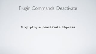 Plugin Commands: Deactivate
$ wp plugin deactivate bbpress
 