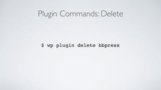 Plugin Commands: Delete
$ wp plugin delete bbpress
 