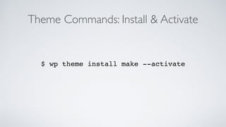 Theme Commands: Install & Activate
$ wp theme install make --activate
 