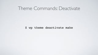 Theme Commands: Deactivate
$ wp theme deactivate make
 