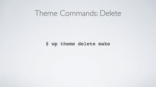 Theme Commands: Delete
$ wp theme delete make
 