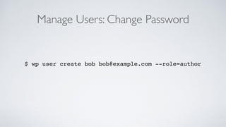 Manage Users: Change Password
$ wp user create bob bob@example.com --role=author
 