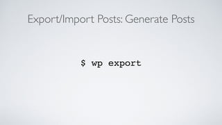 Export/Import Posts: Generate Posts
$ wp export
 