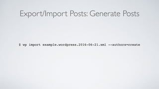 Export/Import Posts: Generate Posts
$ wp import example.wordpress.2016-06-21.xml --authors=create
 