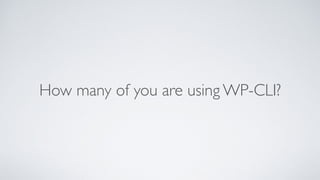 How many of you are using WP-CLI?
 