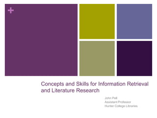 +




    Concepts and Skills for Information Retrieval
    and Literature Research
                              John Pell
                              Assistant Professor
                              Hunter College Libraries
 